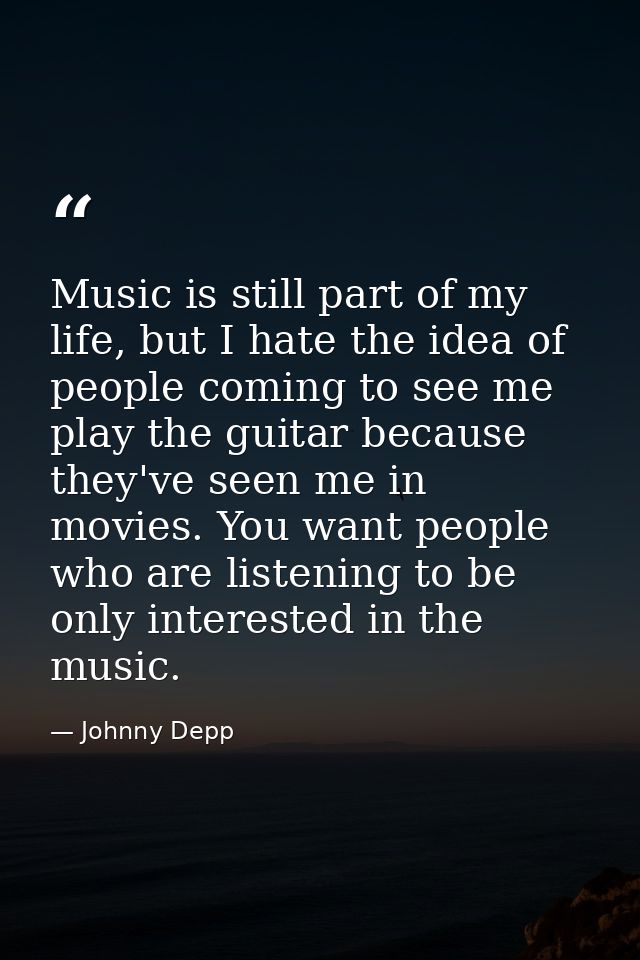 Music is still part of my life, but I hate the idea of people coming to see me play the guitar because they've seen me i — Johnny Depp