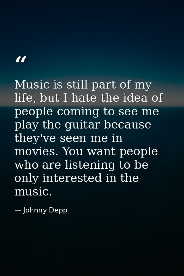 Music is still part of my life, but I hate the idea of people coming to see me play the guitar because they've seen me i — Johnny Depp