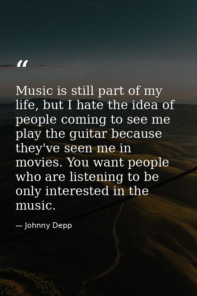 Music is still part of my life, but I hate the idea of people coming to see me play the guitar because they've seen me i — Johnny Depp