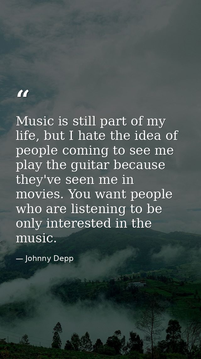 Music is still part of my life, but I hate the idea of people coming to see me play the guitar because they've seen me i — Johnny Depp