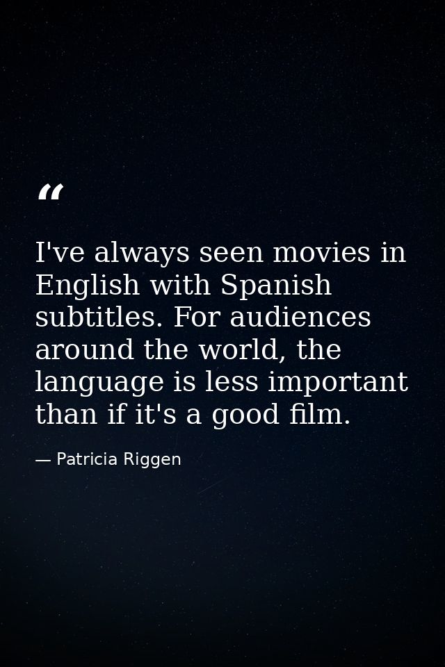 I've always seen movies in English with Spanish subtitles. For audiences around the world, the language is less importan — Patricia Riggen