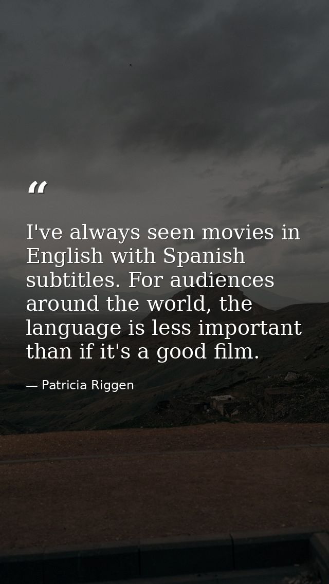 I've always seen movies in English with Spanish subtitles. For audiences around the world, the language is less importan — Patricia Riggen