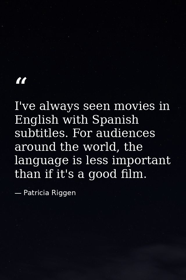 I've always seen movies in English with Spanish subtitles. For audiences around the world, the language is less importan — Patricia Riggen