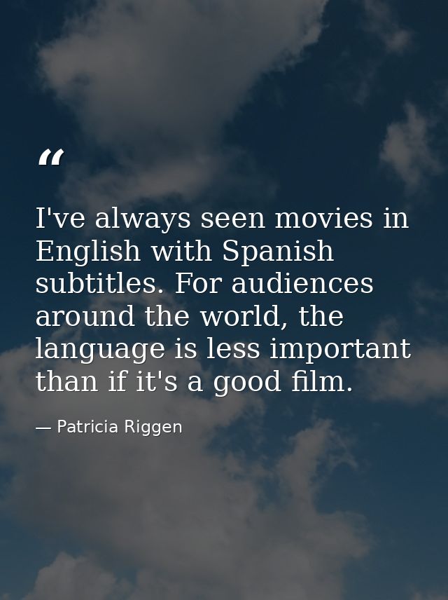 I've always seen movies in English with Spanish subtitles. For audiences around the world, the language is less importan — Patricia Riggen