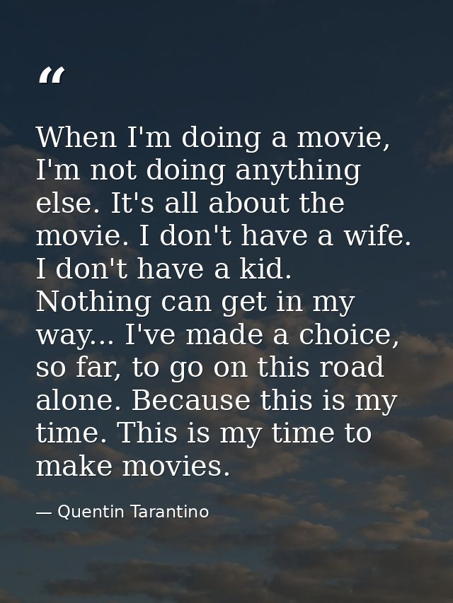 When I'm doing a movie, I'm not doing anything else. It's all about the movie. I don't have a wife. I don't have a kid.  — Quentin Tarantino