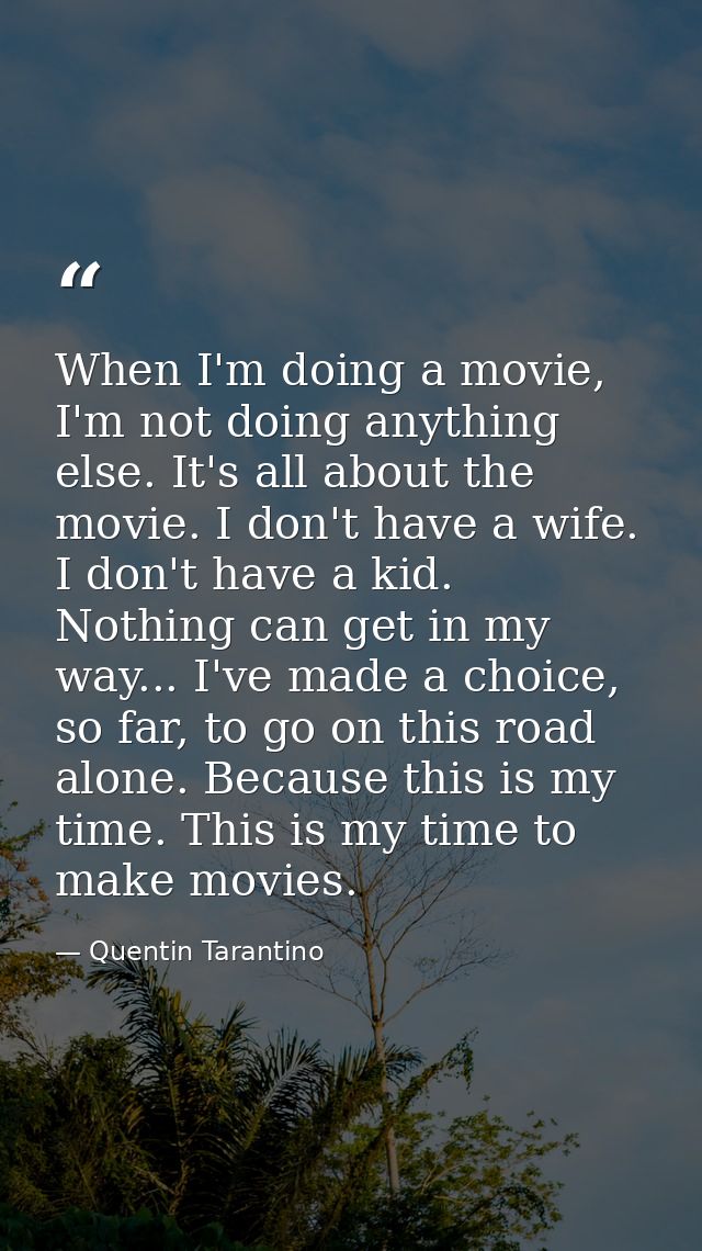 When I'm doing a movie, I'm not doing anything else. It's all about the movie. I don't have a wife. I don't have a kid.  — Quentin Tarantino