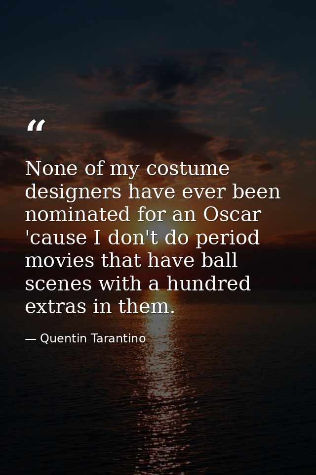 None of my costume designers have ever been nominated for an Oscar 'cause I don't do period movies that have ball scenes — Quentin Tarantino