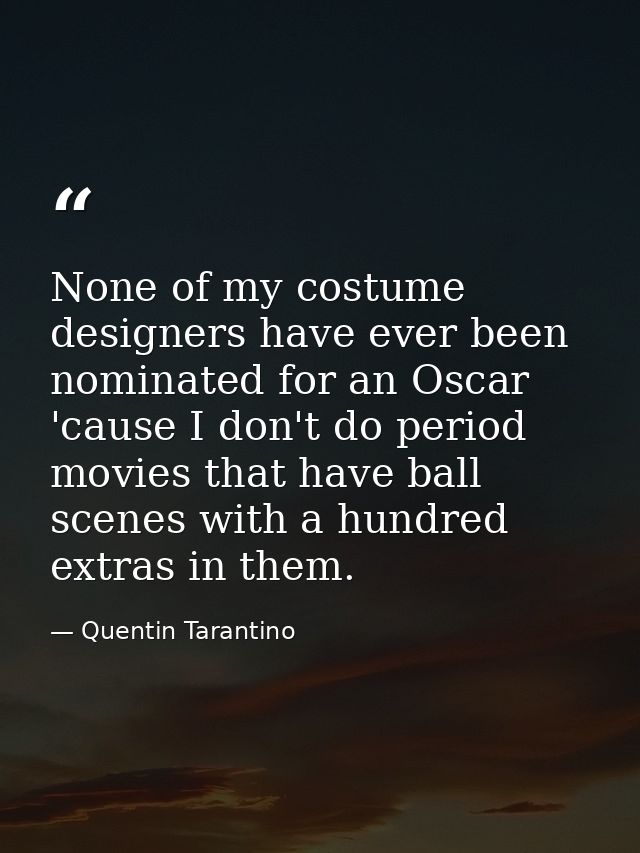 None of my costume designers have ever been nominated for an Oscar 'cause I don't do period movies that have ball scenes — Quentin Tarantino