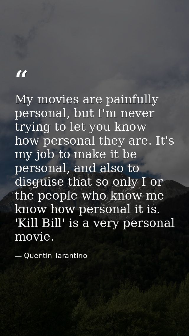 My movies are painfully personal, but I'm never trying to let you know how personal they are. It's my job to make it be  — Quentin Tarantino