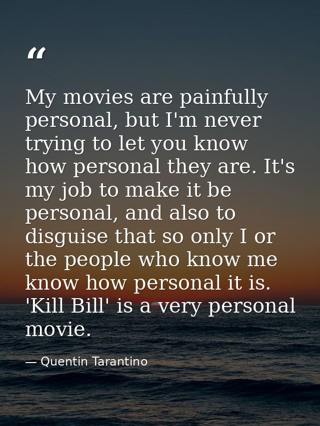 My movies are painfully personal, but I'm never trying to let you know how personal they are. It's my job to make it be  — Quentin Tarantino