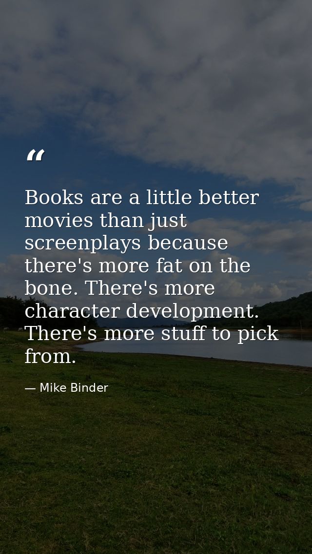 Books are a little better movies than just screenplays because there's more fat on the bone. There's more character deve — Mike Binder