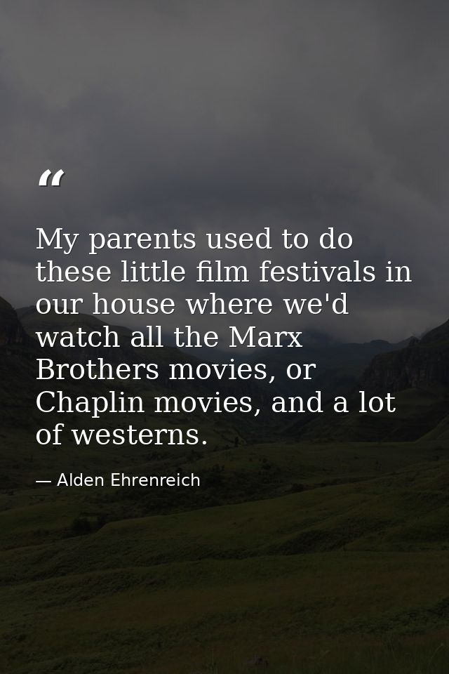 My parents used to do these little film festivals in our house where we'd watch all the Marx Brothers movies, or Chaplin — Alden Ehrenreich