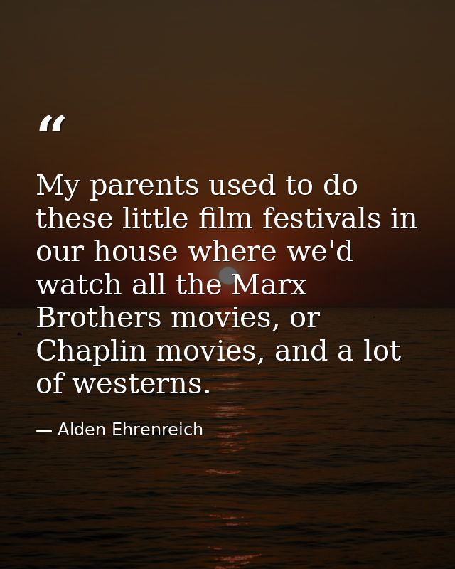 My parents used to do these little film festivals in our house where we'd watch all the Marx Brothers movies, or Chaplin — Alden Ehrenreich