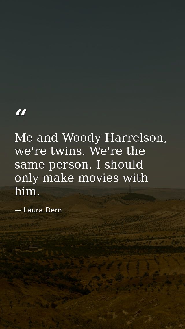 Me and Woody Harrelson, we're twins. We're the same person. I should only make movies with him. — Laura Dern