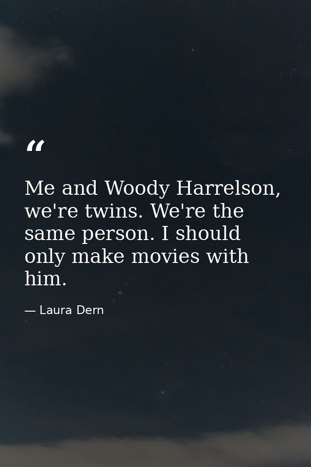 Me and Woody Harrelson, we're twins. We're the same person. I should only make movies with him. — Laura Dern