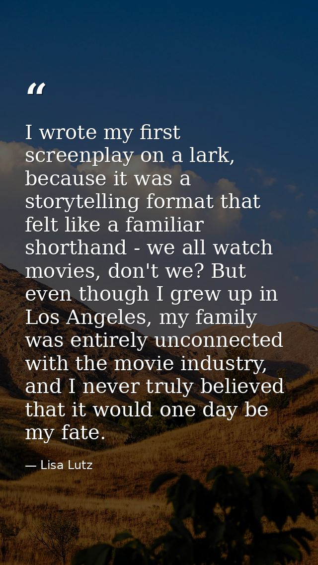 I wrote my first screenplay on a lark, because it was a storytelling format that felt like a familiar shorthand - we all — Lisa Lutz
