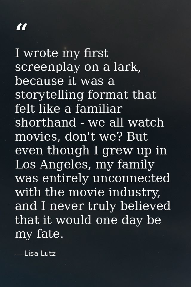 I wrote my first screenplay on a lark, because it was a storytelling format that felt like a familiar shorthand - we all — Lisa Lutz