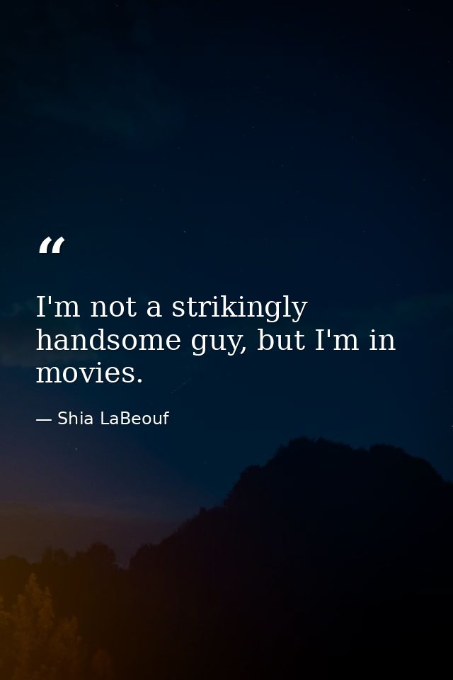 I'm not a strikingly handsome guy, but I'm in movies. — Shia LaBeouf