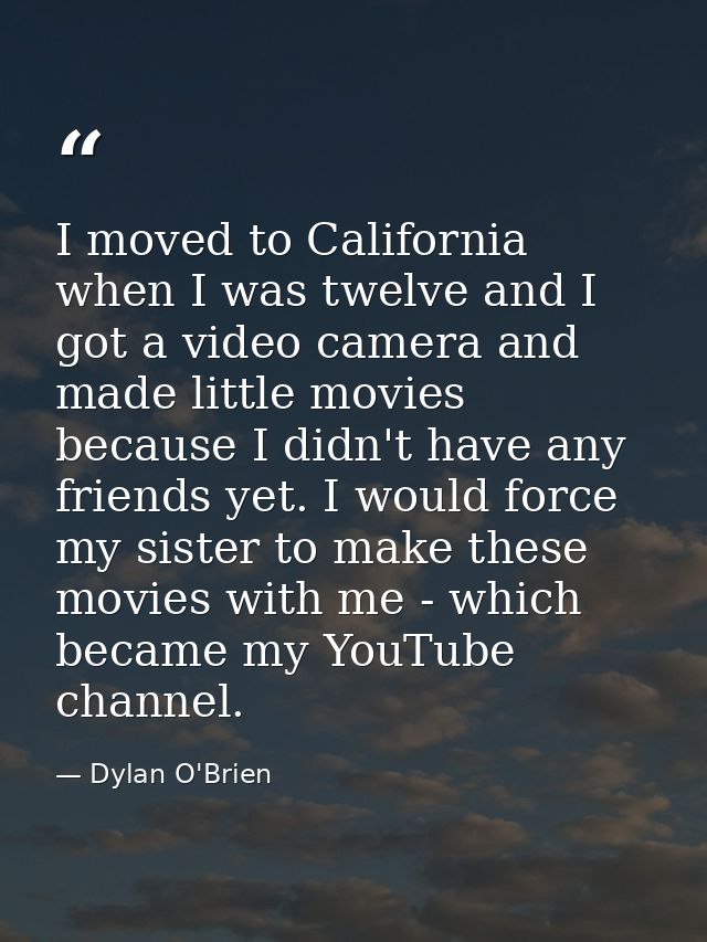 I moved to California when I was twelve and I got a video camera and made little movies because I didn't have any friend — Dylan O'Brien