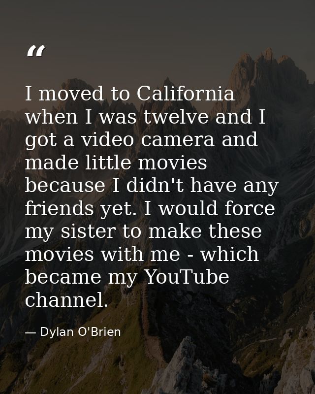 I moved to California when I was twelve and I got a video camera and made little movies because I didn't have any friend — Dylan O'Brien