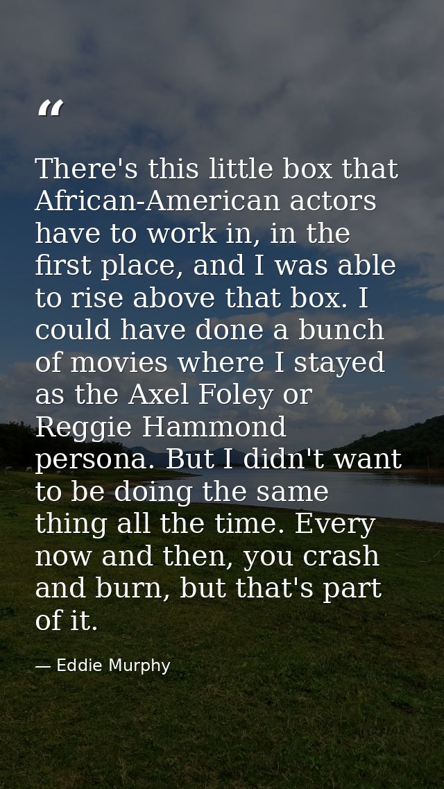 There's this little box that African-American actors have to work in, in the first place, and I was able to rise above t — Eddie Murphy