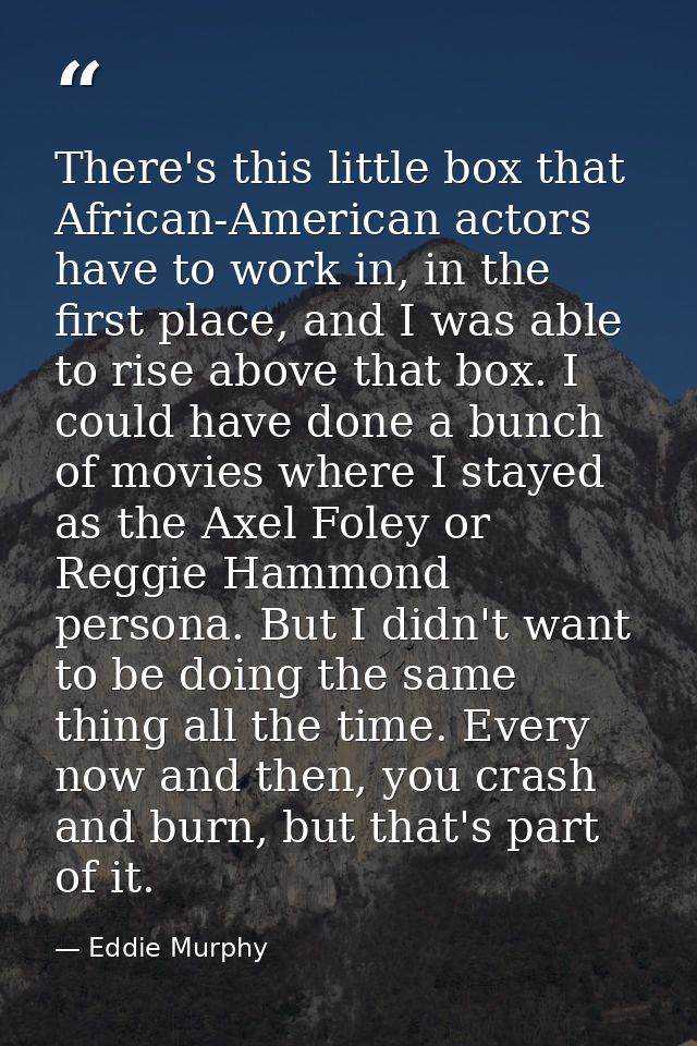 There's this little box that African-American actors have to work in, in the first place, and I was able to rise above t — Eddie Murphy