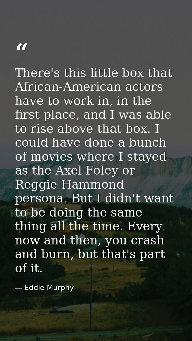 There's this little box that African-American actors have to work in, in the first place, and I was able to rise above t — Eddie Murphy