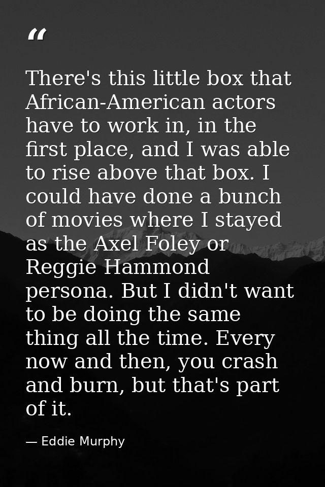 There's this little box that African-American actors have to work in, in the first place, and I was able to rise above t — Eddie Murphy
