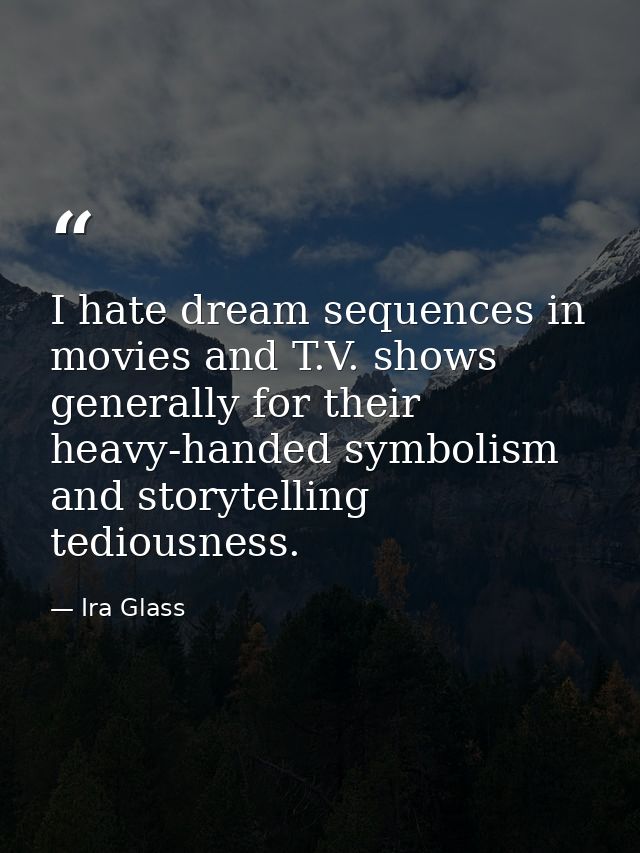 I hate dream sequences in movies and T.V. shows generally for their heavy-handed symbolism and storytelling tediousness. — Ira Glass