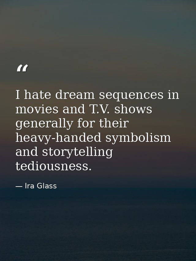 I hate dream sequences in movies and T.V. shows generally for their heavy-handed symbolism and storytelling tediousness. — Ira Glass