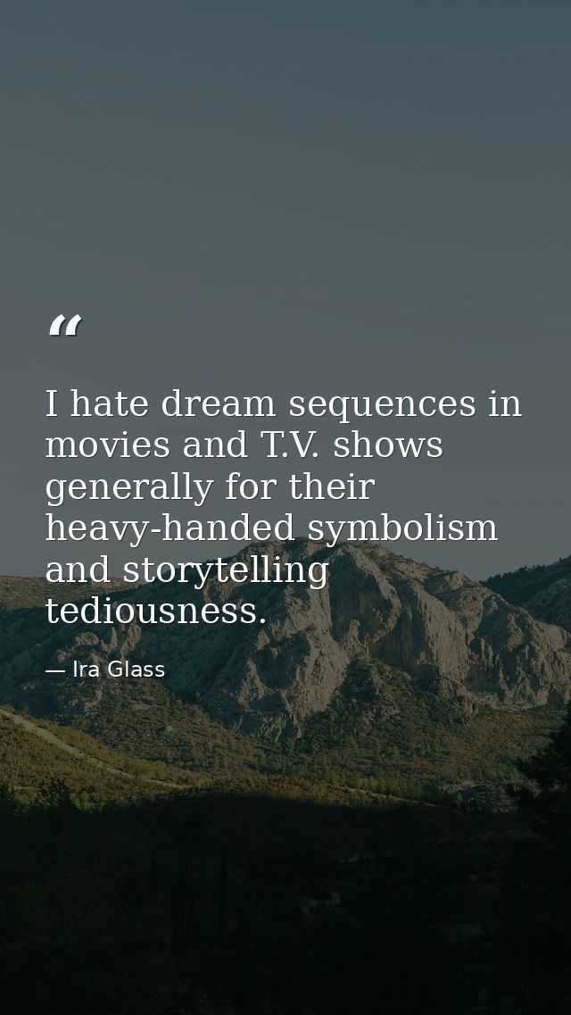 I hate dream sequences in movies and T.V. shows generally for their heavy-handed symbolism and storytelling tediousness. — Ira Glass