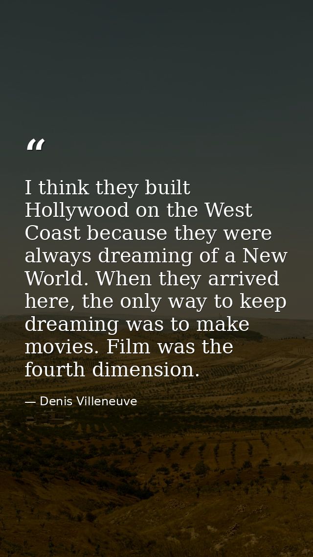 I think they built Hollywood on the West Coast because they were always dreaming of a New World. When they arrived here, — Denis Villeneuve