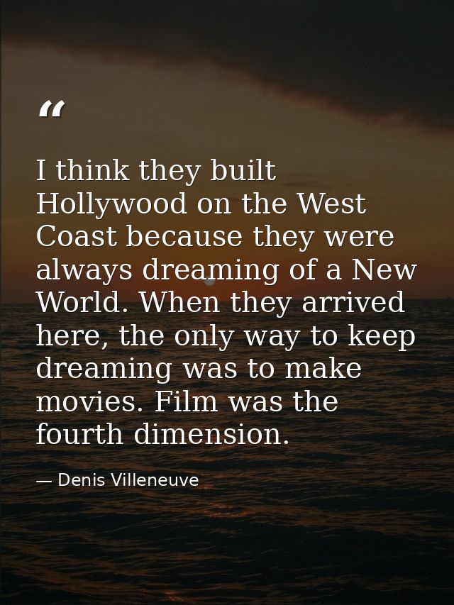 I think they built Hollywood on the West Coast because they were always dreaming of a New World. When they arrived here, — Denis Villeneuve