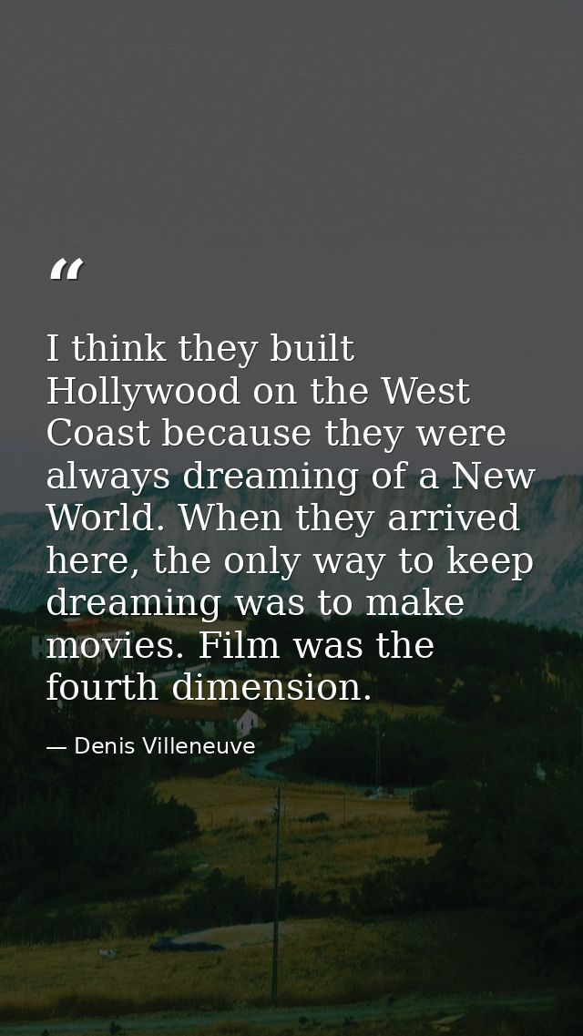 I think they built Hollywood on the West Coast because they were always dreaming of a New World. When they arrived here, — Denis Villeneuve
