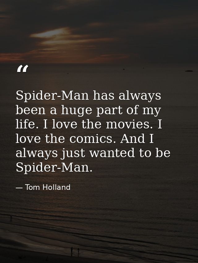 Spider-Man has always been a huge part of my life. I love the movies. I love the comics. And I always just wanted to be  — Tom Holland