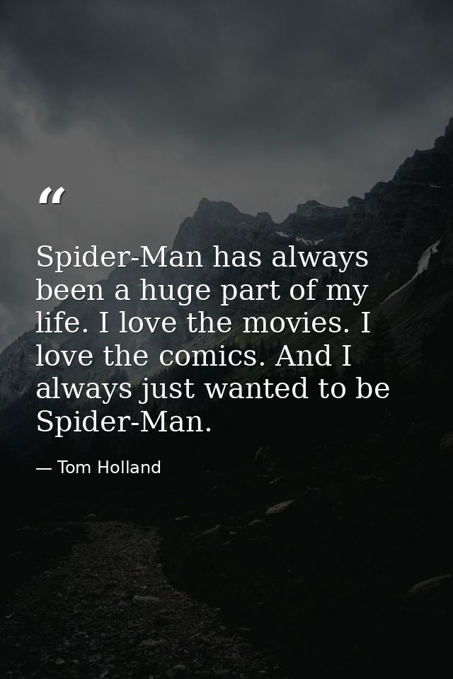 Spider-Man has always been a huge part of my life. I love the movies. I love the comics. And I always just wanted to be  — Tom Holland