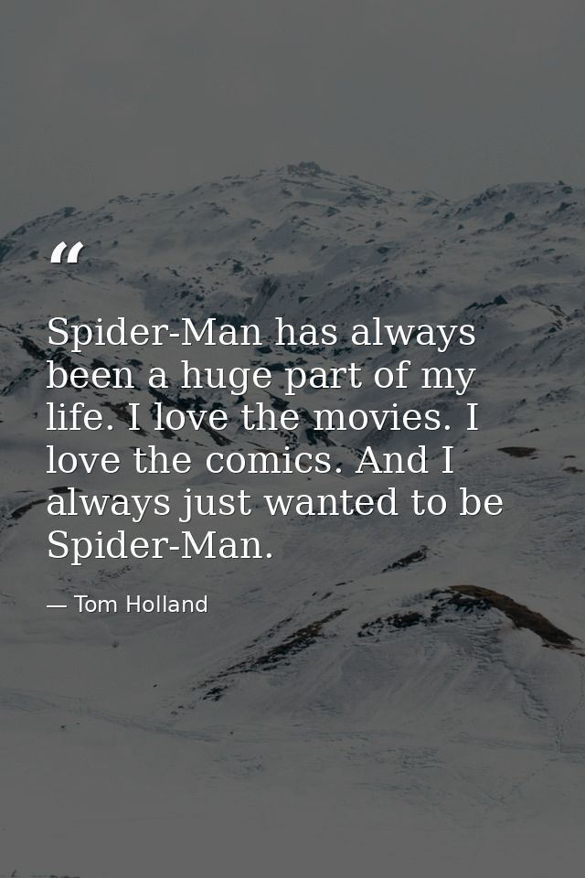 Spider-Man has always been a huge part of my life. I love the movies. I love the comics. And I always just wanted to be  — Tom Holland
