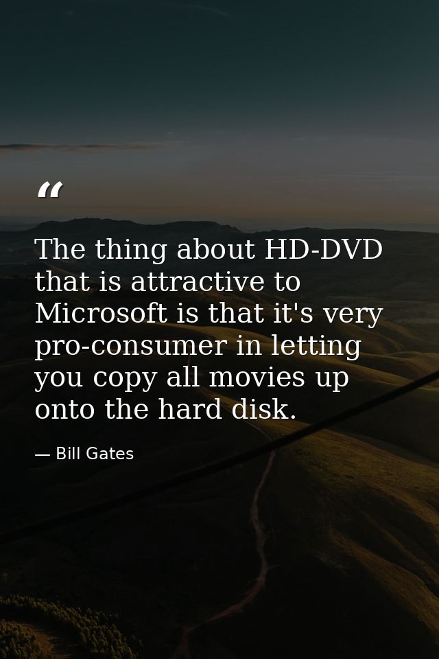 The thing about HD-DVD that is attractive to Microsoft is that it's very pro-consumer in letting you copy all movies up  — Bill Gates