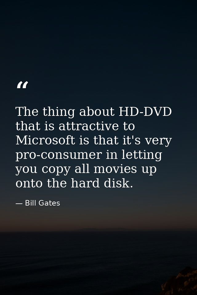 The thing about HD-DVD that is attractive to Microsoft is that it's very pro-consumer in letting you copy all movies up  — Bill Gates