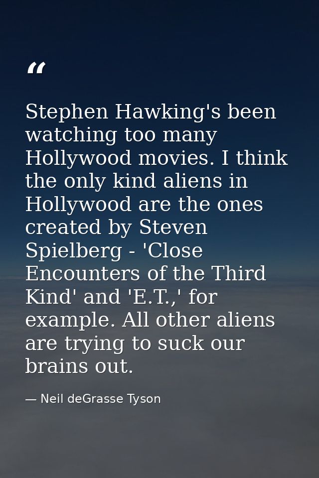 Stephen Hawking's been watching too many Hollywood movies. I think the only kind aliens in Hollywood are the ones create — Neil deGrasse Tyson