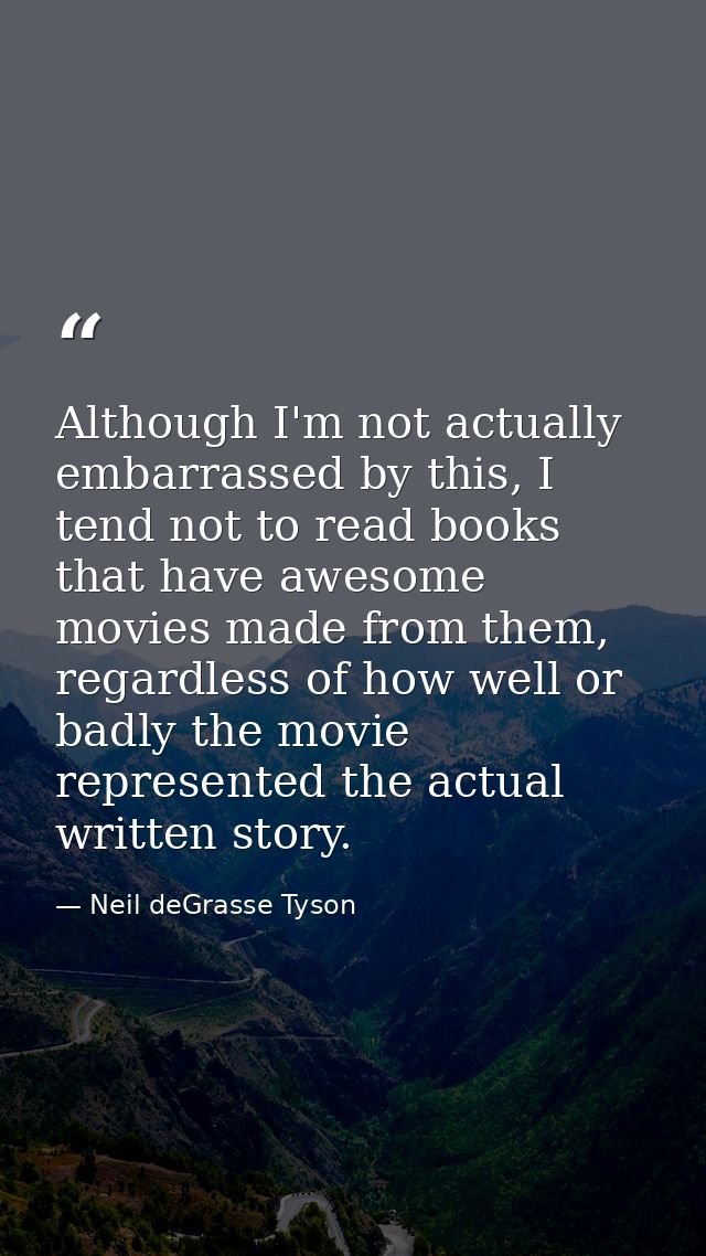 Although I'm not actually embarrassed by this, I tend not to read books that have awesome movies made from them, regardl — Neil deGrasse Tyson