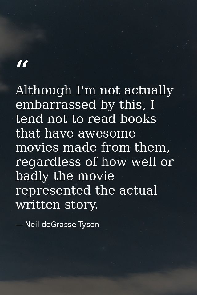 Although I'm not actually embarrassed by this, I tend not to read books that have awesome movies made from them, regardl — Neil deGrasse Tyson