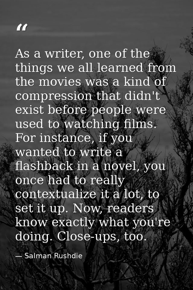 As a writer, one of the things we all learned from the movies was a kind of compression that didn't exist before people  — Salman Rushdie