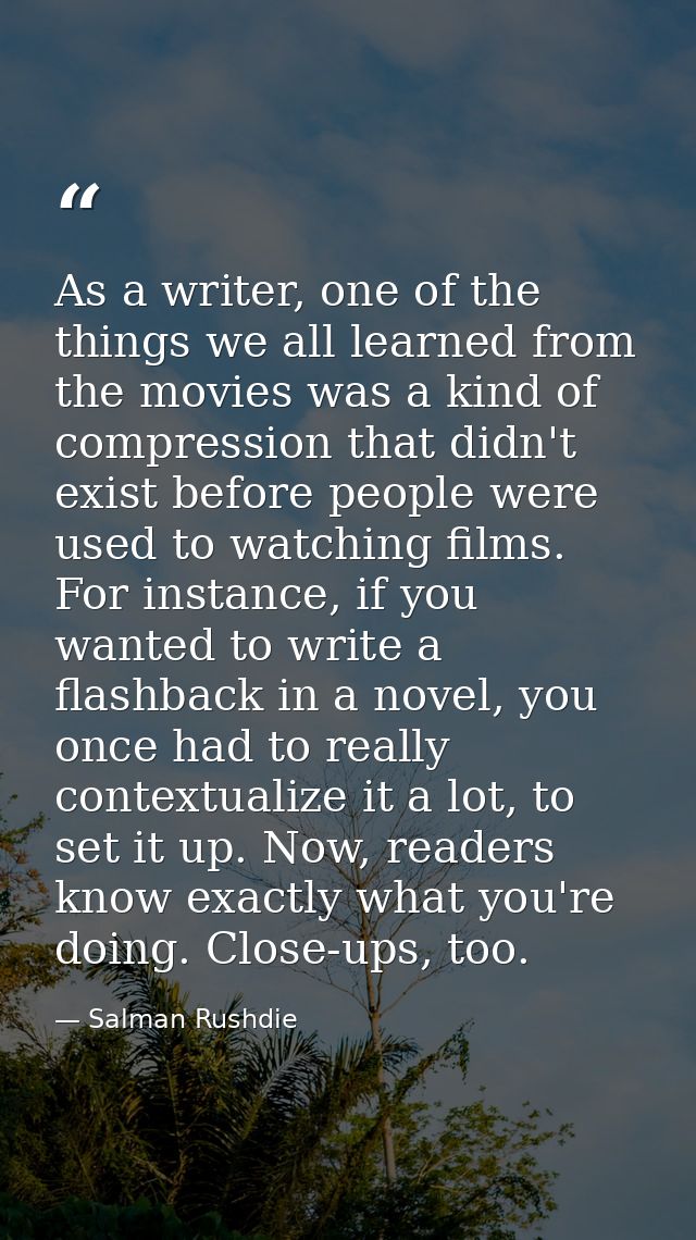 As a writer, one of the things we all learned from the movies was a kind of compression that didn't exist before people  — Salman Rushdie