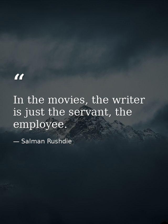 In the movies, the writer is just the servant, the employee. — Salman Rushdie