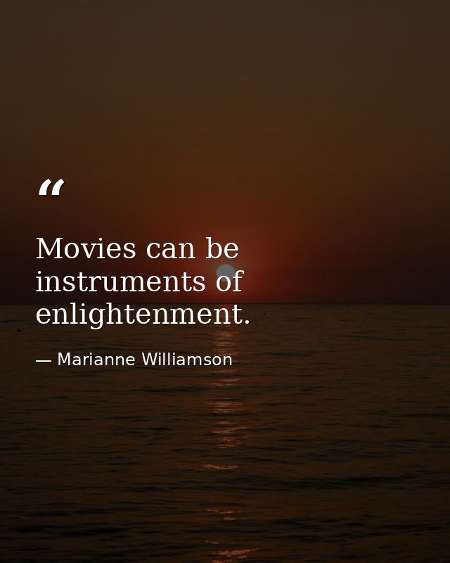 Movies can be instruments of enlightenment. — Marianne Williamson