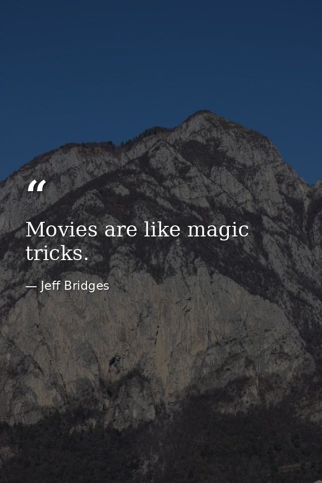 Movies are like magic tricks. — Jeff Bridges