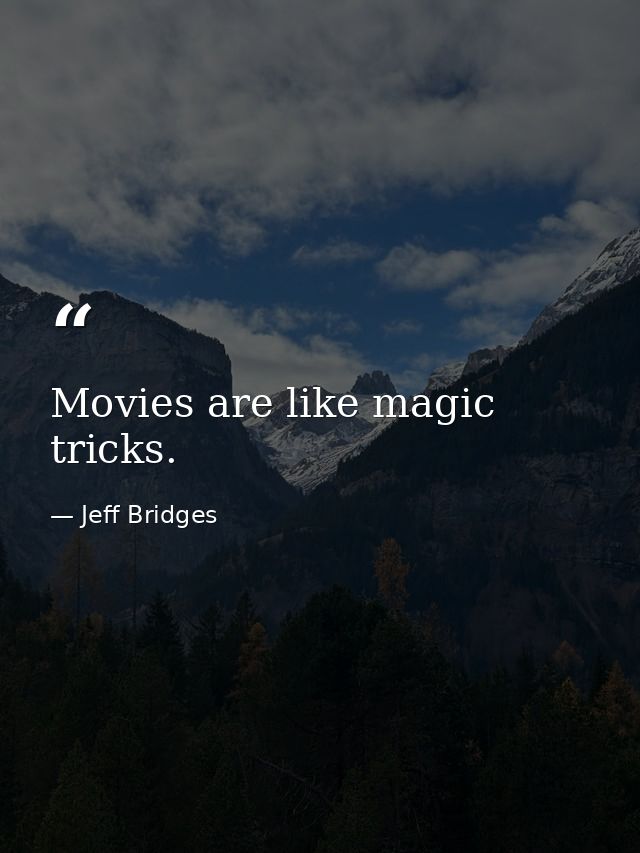 Movies are like magic tricks. — Jeff Bridges