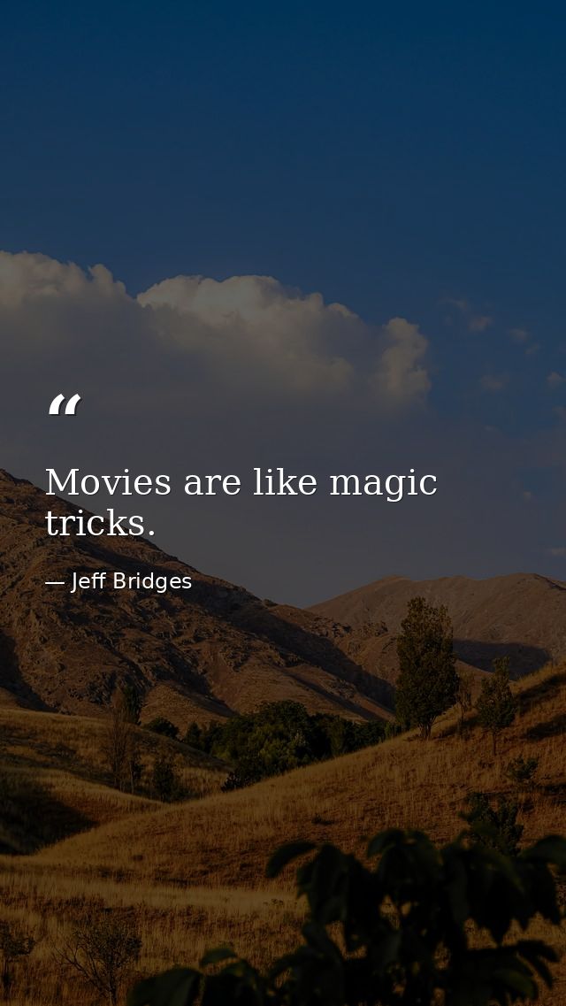 Movies are like magic tricks. — Jeff Bridges
