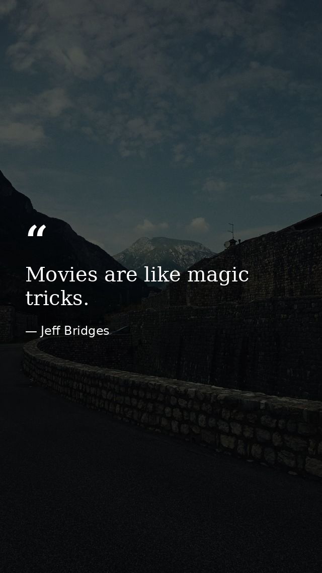 Movies are like magic tricks. — Jeff Bridges